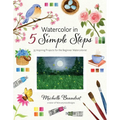Watercolor in 5 Simple Steps: 35 Inspiring Projects for the Beginner Watercolorist