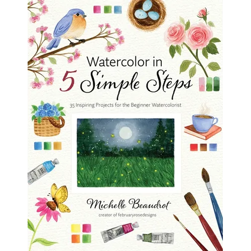 Watercolor in 5 Simple Steps: 35 Inspiring Projects for the Beginner Watercolorist