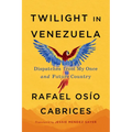 Twilight in Venezuela: Dispatches from My Once and Future Country