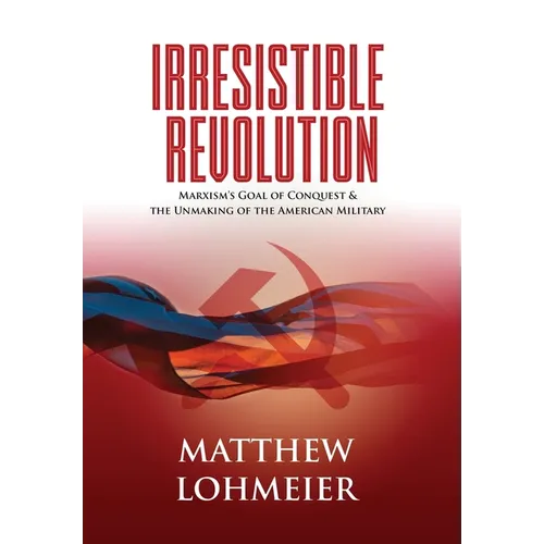 Irresistible Revolution: Marxism's Goal of Conquest & the Unmaking of the American Military