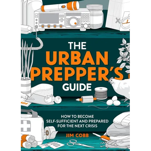 The Urban Prepper's Guide: How to Become Self-Sufficient and Prepared for the Next Crisis