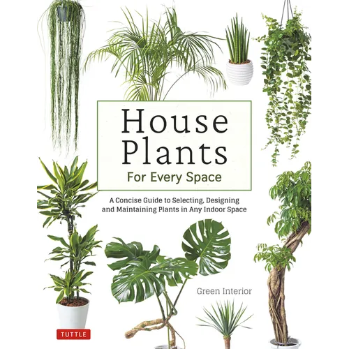 House Plants for Every Space: A Concise Guide to Selecting, Designing and Maintaining Plants in Any Indoor Space
