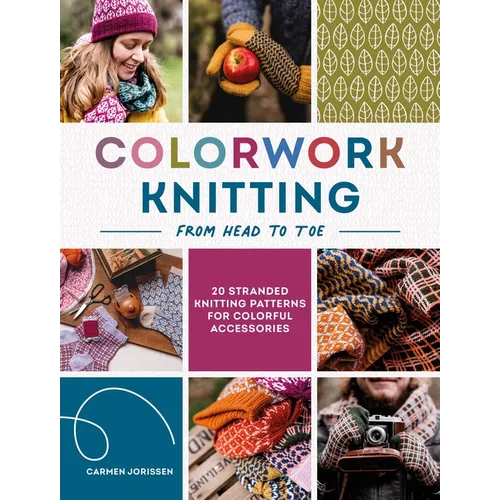 Colorwork Knitting from Head to Toe: 20 Stranded Knitting Patterns for Colorful Accessories