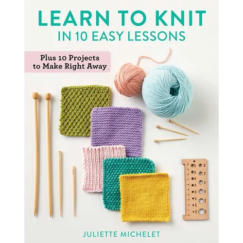 Learn to Knit in 10 Easy Lessons: Plus 10 Projects to Make Right Away