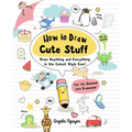 How to Draw Cute Stuff: Draw Anything and Everything in the Cutest Style Ever!
