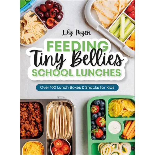 Feeding Tiny Bellies: School Lunches: Over 100 Lunch Boxes and Snacks for Kids
