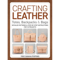Crafting Leather Totes, Backpacks & Bags: Detailed Patterns & Step-By-Step Instructions for 18 Projects