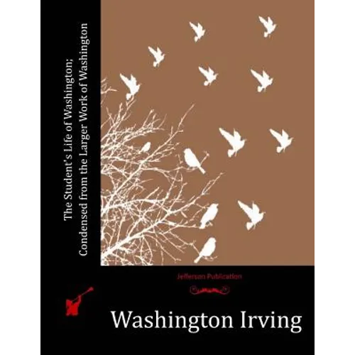 The Student's Life of Washington; Condensed from the Larger Work of Washington