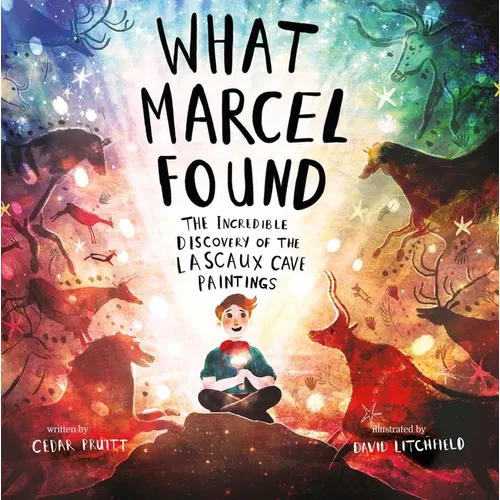 What Marcel Found: The Incredible Discovery of the Lascaux Cave Paintings