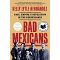 Bad Mexicans: Race, Empire, and Revolution in the Borderlands
