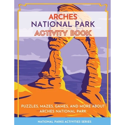 Arches National Park Activity Book: Puzzles, Mazes, Games, and More About Arches National Park