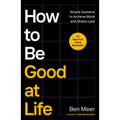 How to Be Good at Life: Simple Systems to Achieve More and Stress Less