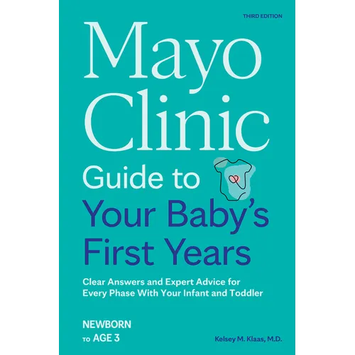 Mayo Clinic Guide to Your Baby's First Years, 3rd Edition: Clear Answers and Expert Advice for Every Phase with Your Infant and Toddler