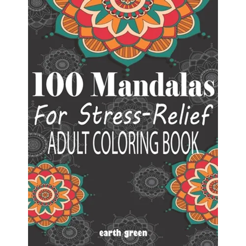 100 Mandalas For Stress-Relief Adult Coloring Book: Beautiful Mandalas for Stress Relief and Relaxation By Earth Green