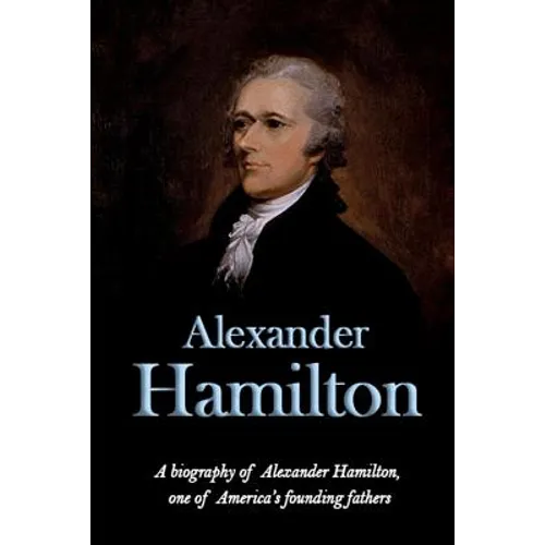 Alexander Hamilton: A biography of Alexander Hamilton, one of America's founding fathers