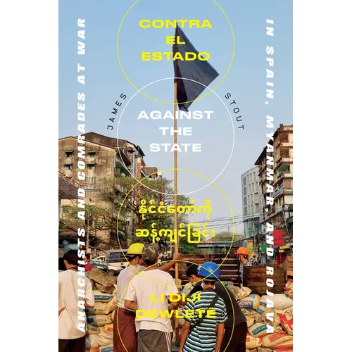 Against the State: Anarchists and Comrades at War in Spain, Myanmar, and Rojava