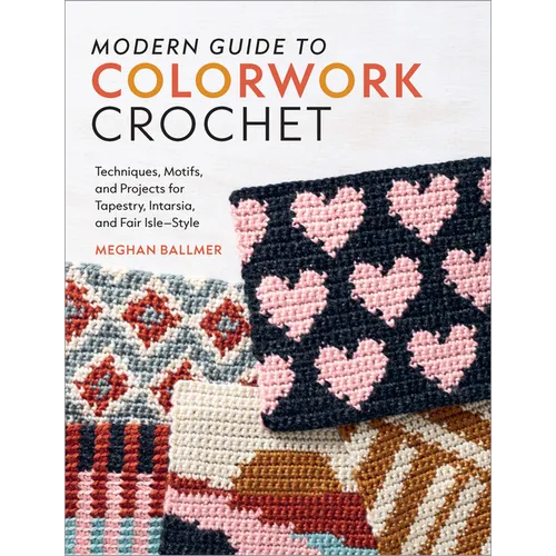 Modern Guide to Colorwork Crochet: Techniques, Motifs and Projects for Tapestry, Intarsia and Fair Isle-Style
