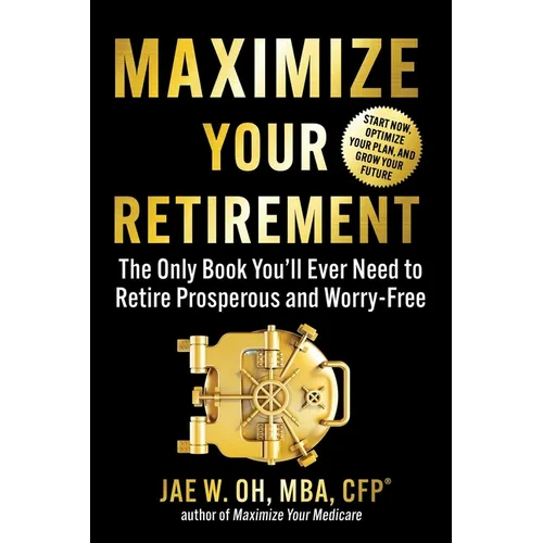 Maximize Your Retirement: The Only Book You'll Ever Need to Retire Prosperous and Worry-Free