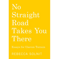 No Straight Road Takes You There: Essays for Uneven Terrain