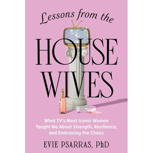 Lessons from the Housewives: What Tv's Most Iconic Women Taught Me about Strength, Resilience, and Embracing the Chaos