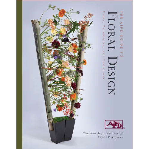 The Aifd Guide to Floral Design: Terms, Techniques, and Traditions