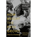 How Bright the Path Grows: The Untold Story of the Women Who Made the March on Washington