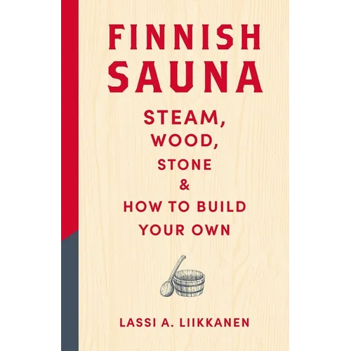 Finnish Sauna: Steam, Wood, Stone and How to Build Your Own