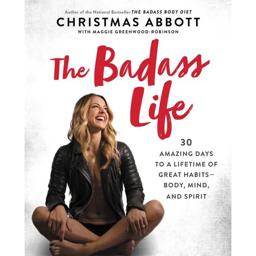 The Badass Life: 30 Amazing Days to a Lifetime of Great Habits--Body, Mind, and Spirit