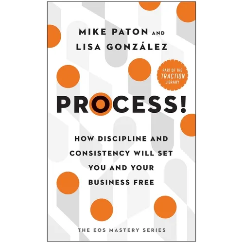 Process!: How Discipline and Consistency Will Set You and Your Business Free