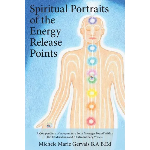 Spiritual Portraits of the Energy Release Points: A Compendium of Acupuncture Point Messages Found Within the 12 Meridians and 8 Extraordinary Vessels