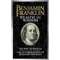 Benjamin Franklin Wealth and Wisdom: The Way to Wealth and the Autobiography of Benjamin Franklin
