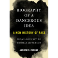 Biography of a Dangerous Idea: A New History of Race from Louis XIV to Thomas Jefferson