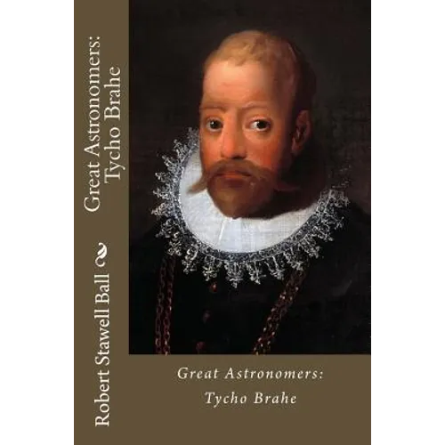 Great Astronomers: Tycho Brahe Robert Stawell Ball