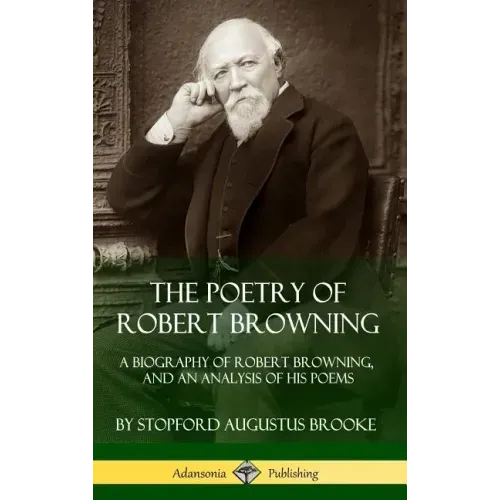 The Poetry of Robert Browning: A Biography of Robert Browning, and an Analysis of his Poems (Hardcover)