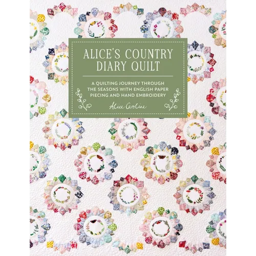 Alice's Country Diary Quilt: A Quilting Journey Through the Seasons with Epp, Applique and Hand Embroidery