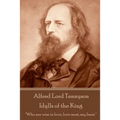 Alfred Lord Tennyson - Idylls of the King: "Who are wise in love, love most, say least."