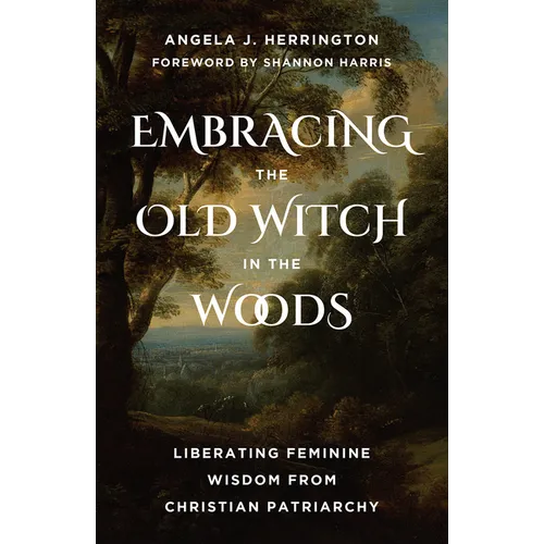 Embracing the Old Witch in the Woods: Liberating Feminine Wisdom from Christian Patriarchy