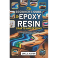 The Beginner's Guide to Epoxy Resin Crafts and Designs: Learn to Create Stunning Resin Jewelry, Wood Art, Coasters, and More with Step-by-Step Project