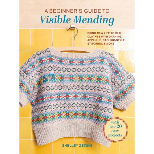 A Beginner's Guide to Visible Mending: With Over 20 Easy Projects: Bring New Life to Old Clothes with Darning, Appliqué, Sashiko-Style Stitching, and