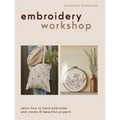 Embroidery Workshop: Learn How to Hand Embroider and Create 15 Beautiful Projects