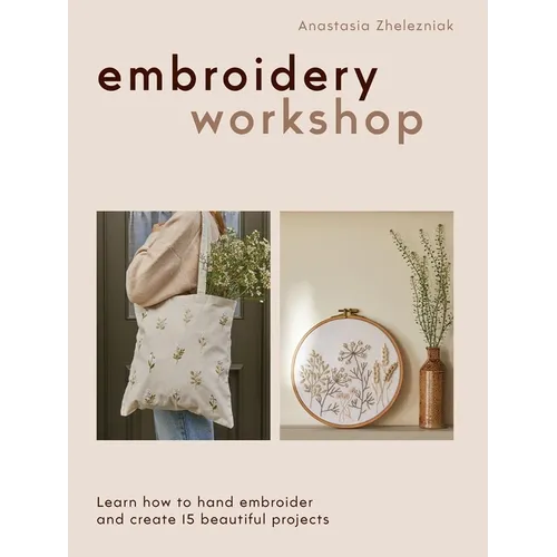 Embroidery Workshop: Learn How to Hand Embroider and Create 15 Beautiful Projects