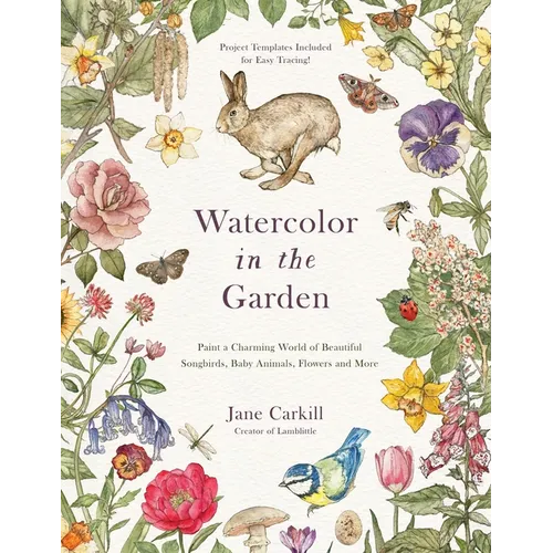 Watercolor in the Garden: Paint a Charming World of Beautiful Songbirds, Baby Animals, Flowers and More