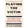 Playing the Victim: How the Powerful Deny and Attack Survivors of Violence, from Domestic Abuse to Genocide