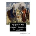 The Story of King Arthur and His Knights, By Howard Pyle ( illustrated ): World's Classics(Original Version), Howard Pyle (March 5, 1853 ? November 9,