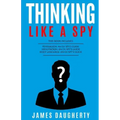 Thinking: Like a Spy: 3 Manuscripts - Persuasion an Ex-Spy's Guide, Negotiation an Ex-Spy's Guide, Body Language an Ex-Spy's Gui