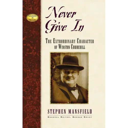 Never Give in: The Extraordinary Character of Winston Churchill