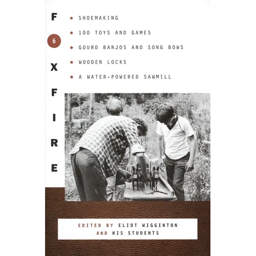 Foxfire 6: Shoemaking, 100 Toys and Games, Gourd Banjos and Song Bows, Wooden Locks, a Water-Powered Sawmill