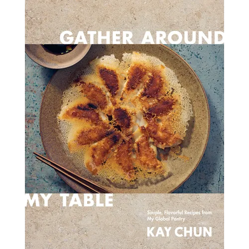 Gather Around My Table: Simple, Flavorful Recipes from My Global Pantry: A Cookbook