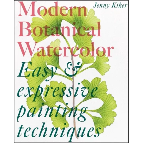 Modern Botanical Watercolor Painting: Fun, Easy and Expressive Techniques