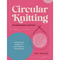 Circular Knitting for Beginners & Beyond: A Practical Guide to Knitting in the Round